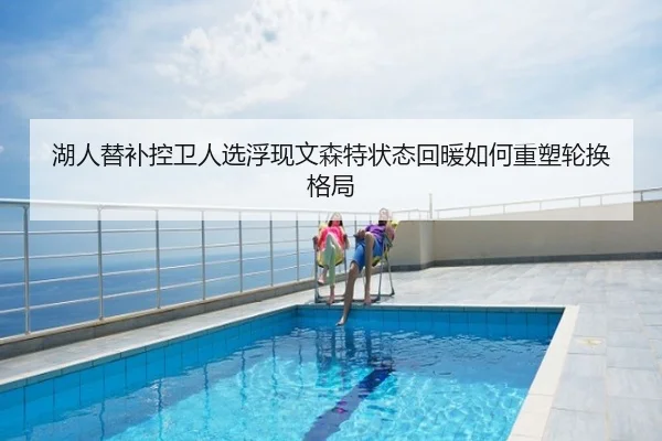 湖人替补控卫人选浮现文森特状态回暖如何重塑轮换格局